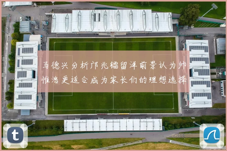 马德兴分析邝兆镭留洋前景认为帅惟浩更适合成为家长们的理想选择