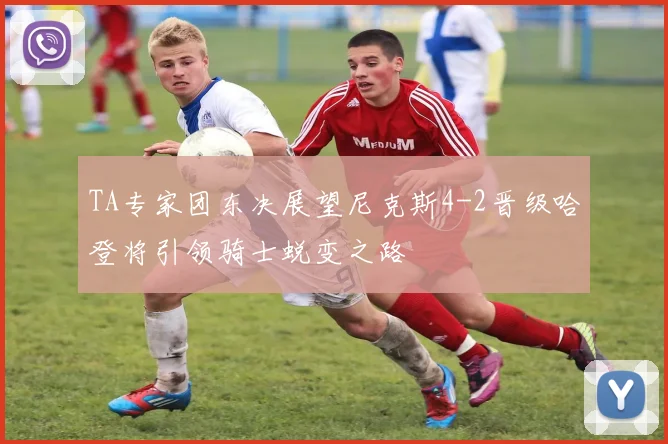 TA专家团东决展望尼克斯4-2晋级哈登将引领骑士蜕变之路