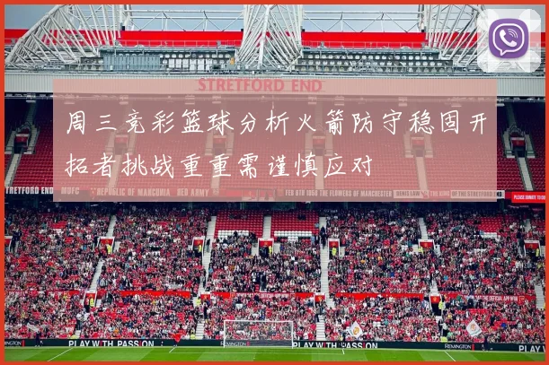 周三竞彩篮球分析火箭防守稳固开拓者挑战重重需谨慎应对