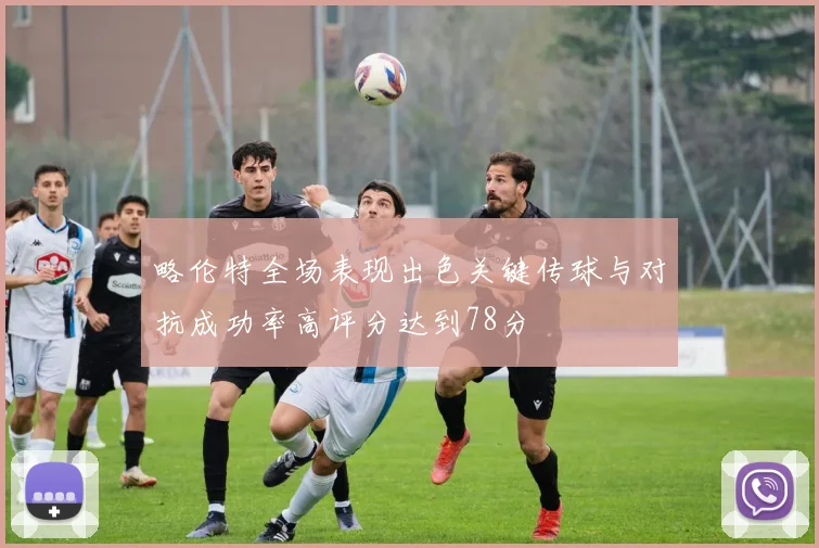 略伦特全场表现出色关键传球与对抗成功率高评分达到78分