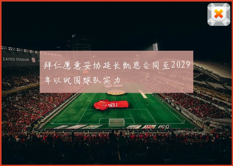 拜仁愿意妥协延长凯恩合同至2029年以巩固球队实力
