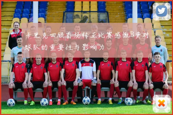 卡里克回顾首场转正比赛感慨B费对球队的重要性与影响力