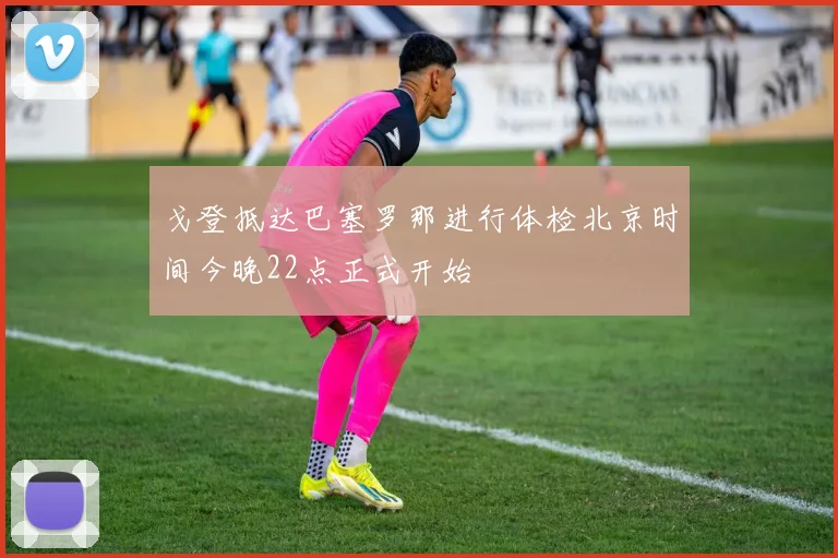 戈登抵达巴塞罗那进行体检北京时间今晚22点正式开始