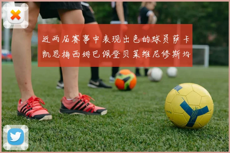 近两届赛事中表现出色的球员萨卡凯恩梅西姆巴佩登贝莱维尼修斯均有三球三助攻