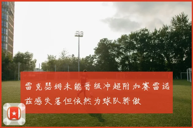雷克瑟姆未能晋级冲超附加赛雷诺兹感失落但依然为球队骄傲