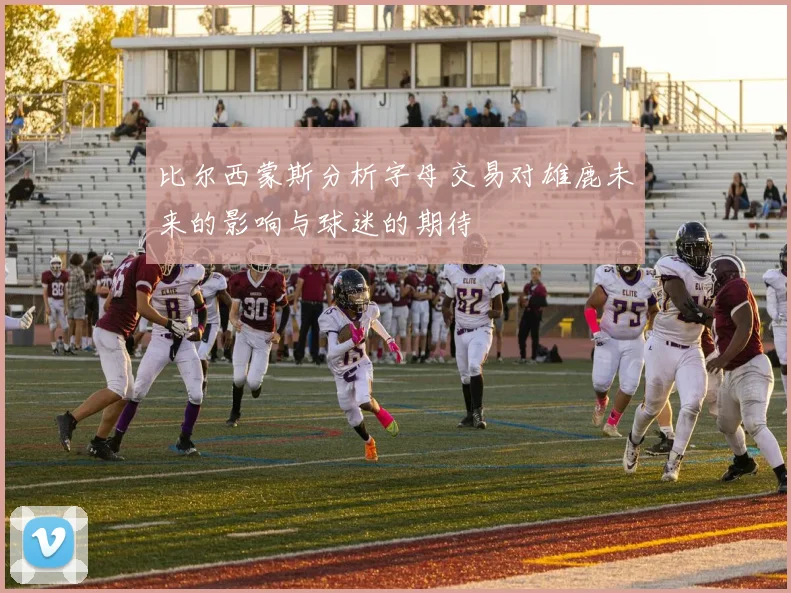比尔西蒙斯分析字母交易对雄鹿未来的影响与球迷的期待