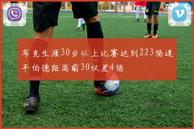 布克生涯30分以上比赛达到223场追平伯德距离前30仅差4场