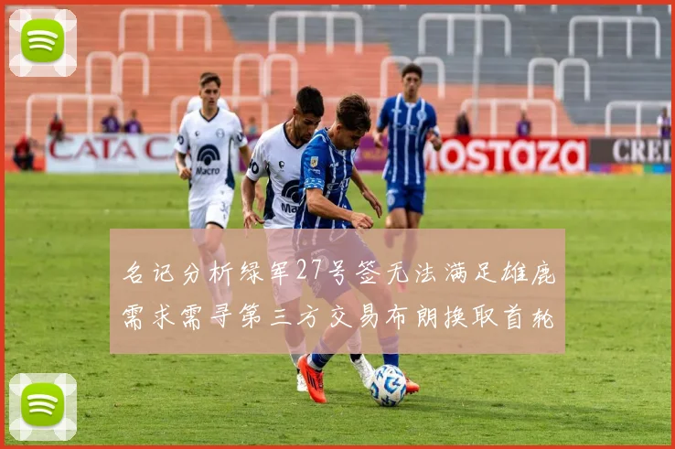 名记分析绿军27号签无法满足雄鹿需求需寻第三方交易布朗换取首轮签